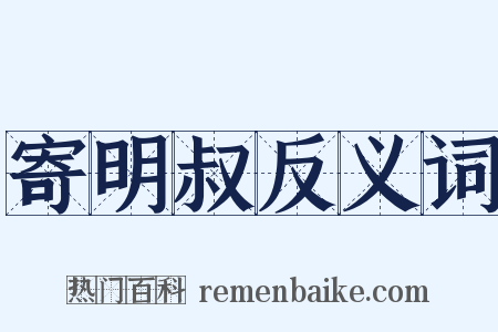 寄明叔反义词是什么意思的图片